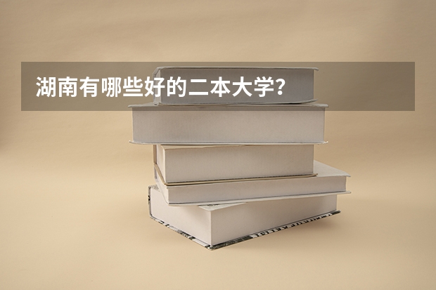 湖南有哪些好的二本大学？